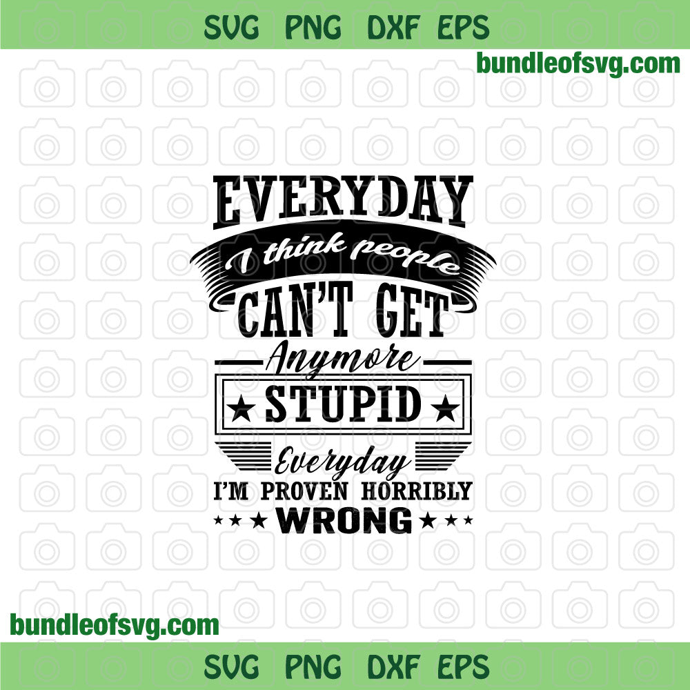 Everyday I think people can’t get anymore stupid svg Horribly Wrong svg png dxf eps files cricut - BundleofSVG