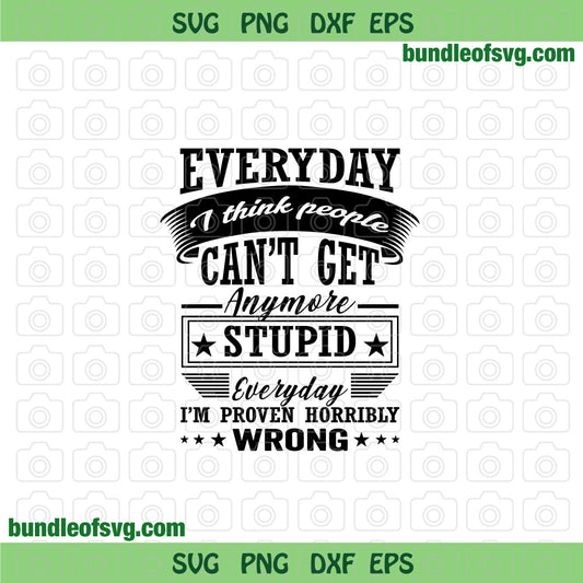 Everyday I think people can’t get anymore stupid svg Horribly Wrong svg png dxf eps files cricut - BundleofSVG