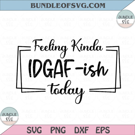 Feeling Kinda IDGAF-ish Today Svg IDGAF Svg Sarcastic Svg Idgaf ish Svg png eps dxf files