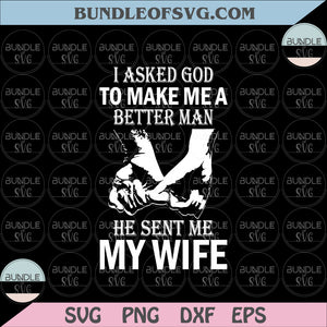 I Asked God To Make Me A Better Man He Sent Me My Wife svg png dxf eps files cricut
