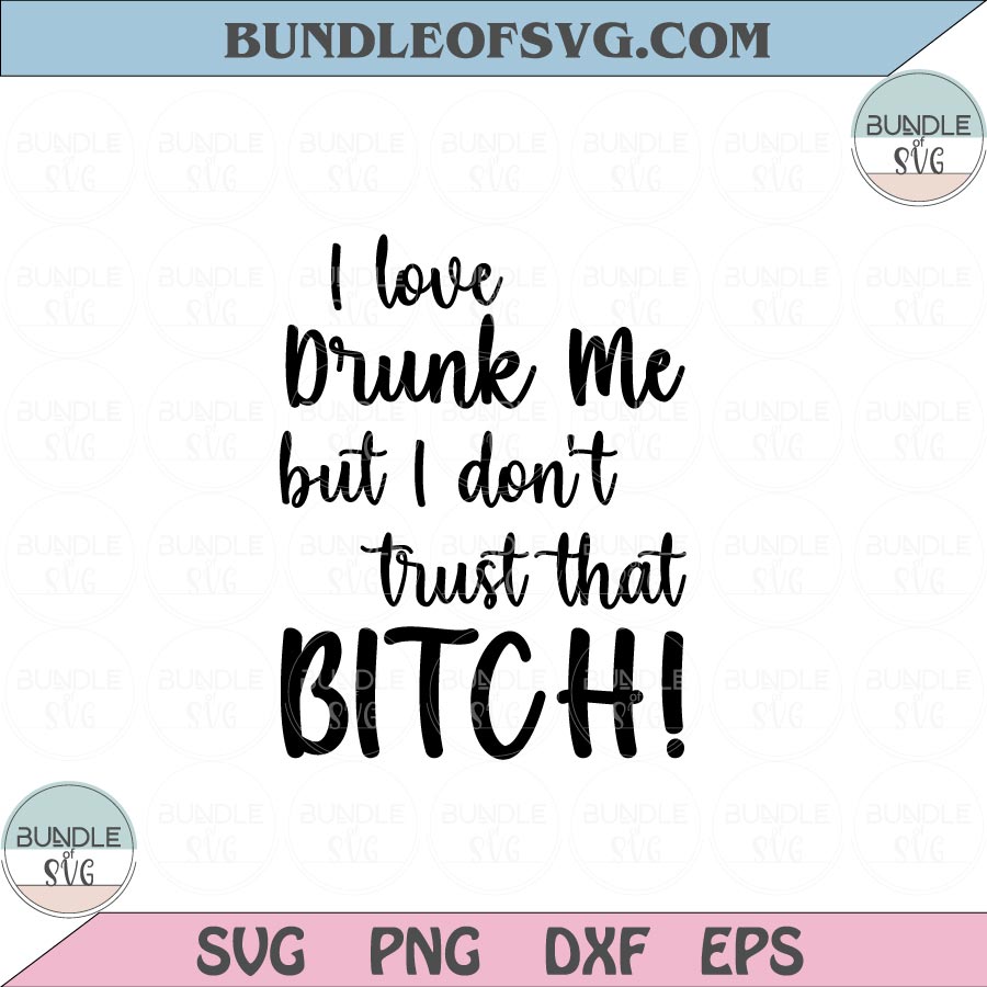 I love drunk me but I don't trust that bitch Svg Funny Quote Svg Png Dxf Eps files Cameo Cricut - BundleofSVG