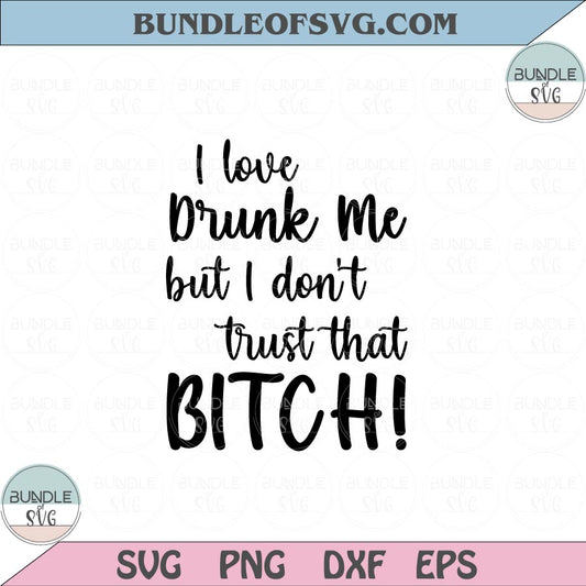 I love drunk me but I don't trust that bitch Svg Funny Quote Svg Png Dxf Eps files Cameo Cricut - BundleofSVG