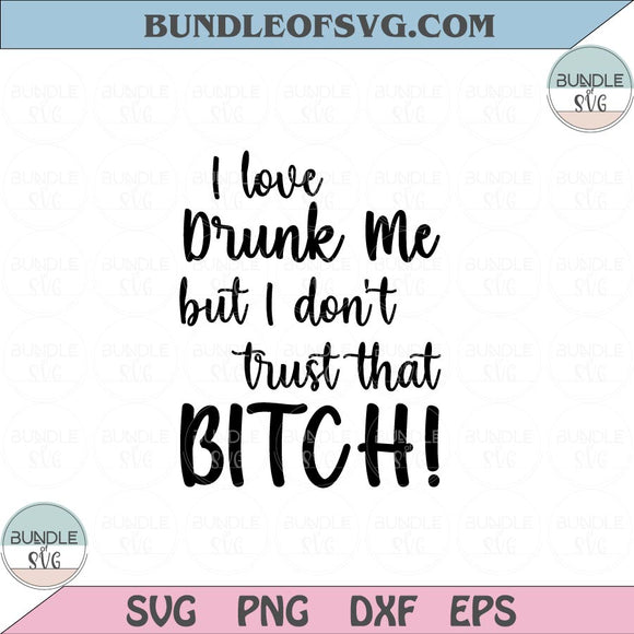 I love drunk me but I don't trust that bitch Svg Funny Quote Svg Png Dxf Eps files Cameo Cricut