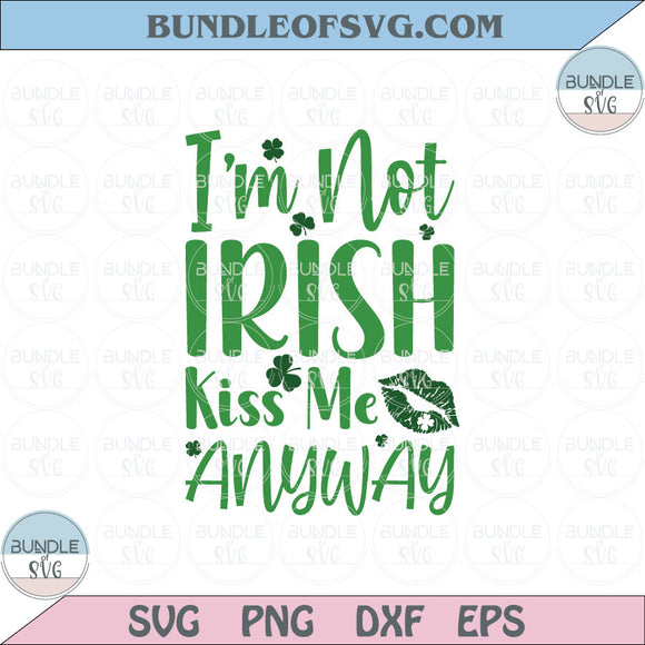 I'm Not Irish Kiss Me Anyway Svg St Patricks Day Svg Irish Png Dxf Eps Files