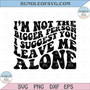 I’m Not The Bigger Person I Suggest You Leave Me Alone Svg Wavy Png Eps Dxf Files