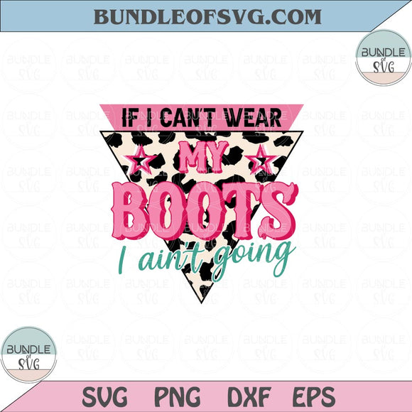 If I Can't Wear My Boots I Aint't Going Png Sublimation Western Svg Cowboy Png Dxf Eps files Cameo Cricut
