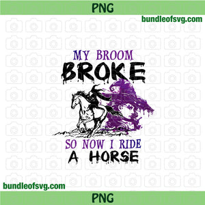 My Broom Broke So Now I Ride A Horse png Witch png Sublimation Halloween png file