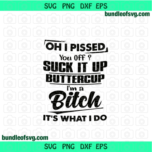 Oh I pissed you off? suck it up buttercup i'm a bitch it's what i do svg Shirt svg png dxf eps file cameo cricut - BundleofSVG