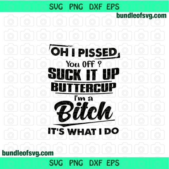 Oh I pissed you off? suck it up buttercup i'm a bitch it's what i do svg Shirt svg png dxf eps file cameo cricut