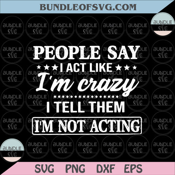 People Say I Act Like I’m Crazy I Tell Them I’m Not Acting svg Funny svg eps png dxf cut file for Cricut