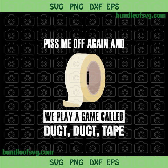 Piss Me Off Again And We Play A Game Called Duct Duct Tape svg png dxf eps files cricut