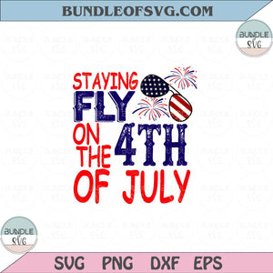Staying Fly on the 4th of July Svg July Fourth Svg 4th of July Png Sublimation Eps files Cricut