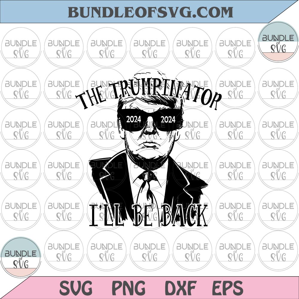 The Trumpinator svg Trump 2024 svg I'll be back svg Patriotic Donald Trump svg png dxf eps files Cricut