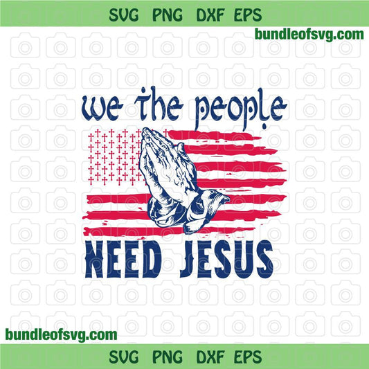 We the People Need Jesus svg USA American Flag Cross svg God svg Praying Hands svg Religious svg png jpg dxf eps files cameo cricut