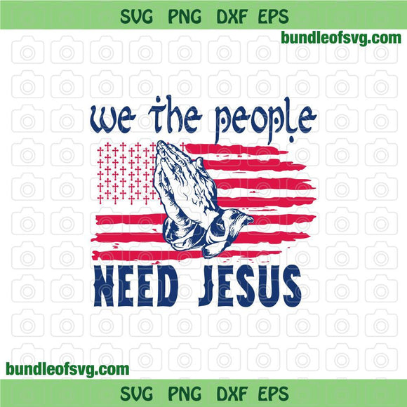 We the People Need Jesus svg USA American Flag Cross svg God svg Praying Hands svg Religious svg png jpg dxf eps files cameo cricut