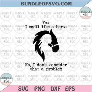 Yes I Smell Like A Horse No I Don't Consider That A Problem svg Girl Horse svg eps png dxf cut files cricut