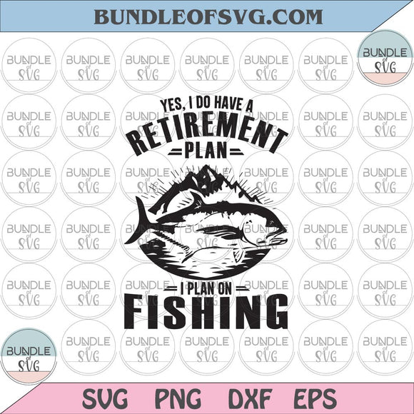 Yes I do have a retirement plan I plan on fishing svg Fishing life svg Retirement svg png eps dxf cut files Silhouette Cricut